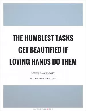 The humblest tasks get beautified if loving hands do them Picture Quote #1