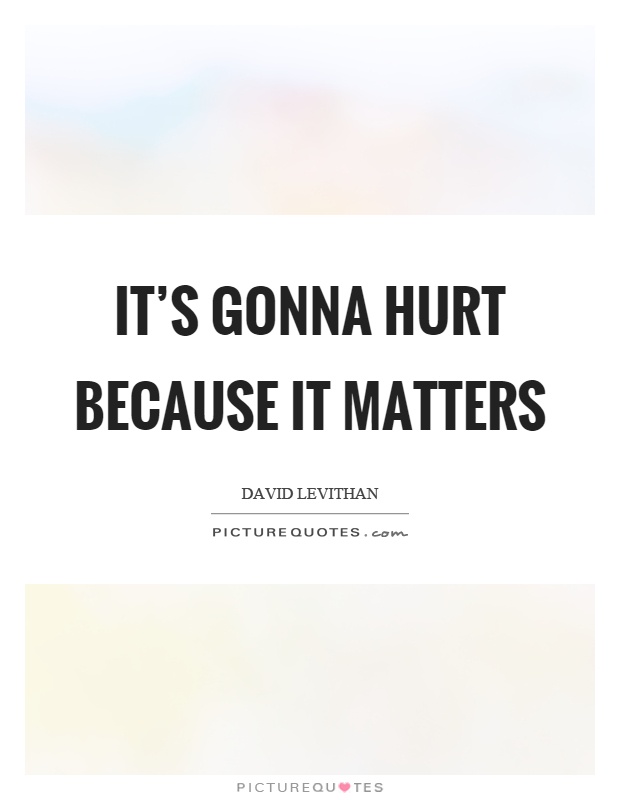 It's gonna hurt because it matters Picture Quote #1