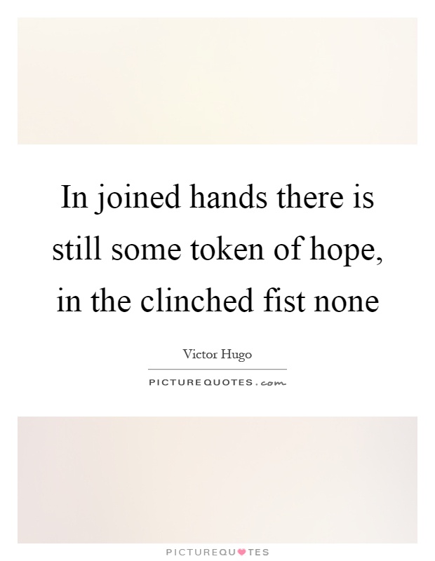 In joined hands there is still some token of hope, in the clinched fist none Picture Quote #1