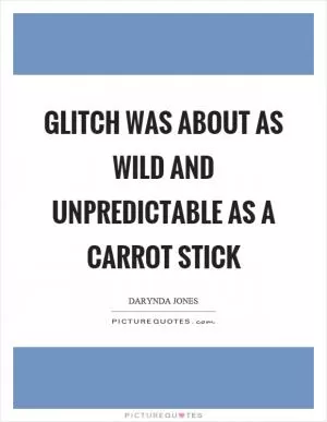 Glitch was about as wild and unpredictable as a carrot stick Picture Quote #1