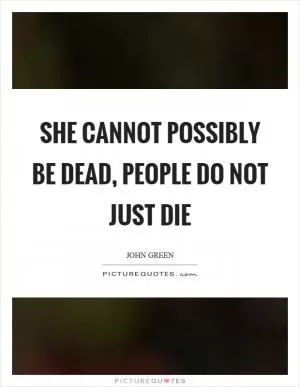She cannot possibly be dead, people do not just die Picture Quote #1