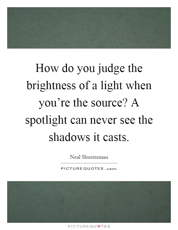 How do you judge the brightness of a light when you're the source? A spotlight can never see the shadows it casts Picture Quote #1