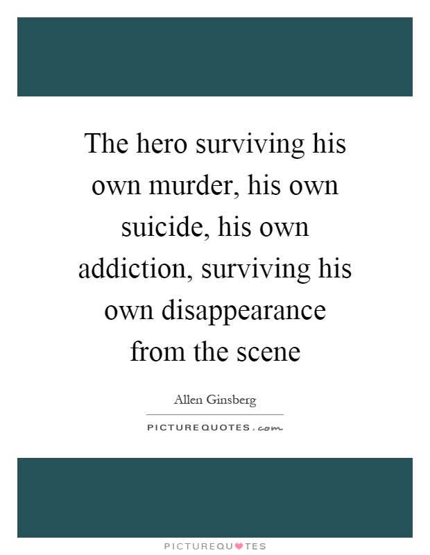 The hero surviving his own murder, his own suicide, his own addiction, surviving his own disappearance from the scene Picture Quote #1