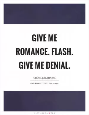 Give me romance. Flash. Give me denial Picture Quote #1