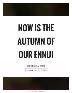 Now is the autumn of our ennui Picture Quote #1
