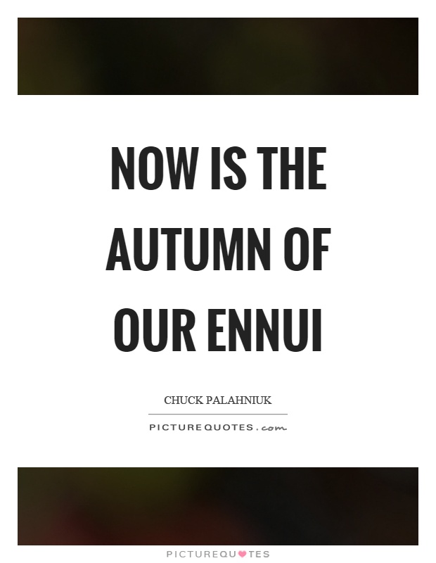 Now is the autumn of our ennui Picture Quote #1