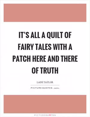 It’s all a quilt of fairy tales with a patch here and there of truth Picture Quote #1