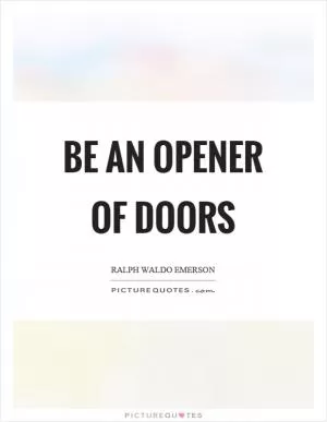 Be an opener of doors Picture Quote #1
