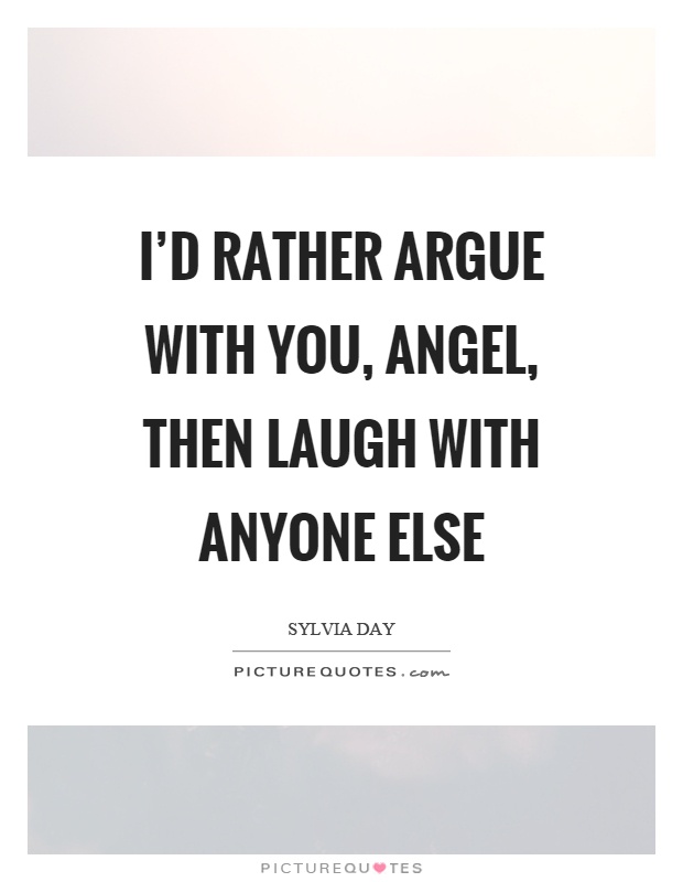 I’d rather argue with you, angel, then laugh with anyone else Picture Quote #1