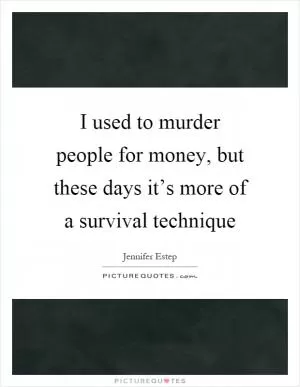 I used to murder people for money, but these days it’s more of a survival technique Picture Quote #1