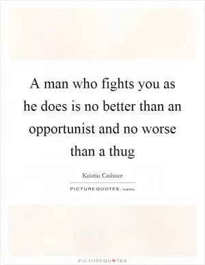 A man who fights you as he does is no better than an opportunist and no worse than a thug Picture Quote #1
