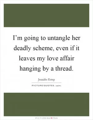 I’m going to untangle her deadly scheme, even if it leaves my love affair hanging by a thread Picture Quote #1