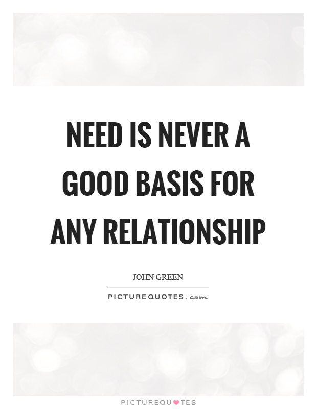 Need is never a good basis for any relationship Picture Quote #1