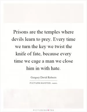 Prisons are the temples where devils learn to prey. Every time we turn the key we twist the knife of fate, because every time we cage a man we close him in with hate Picture Quote #1