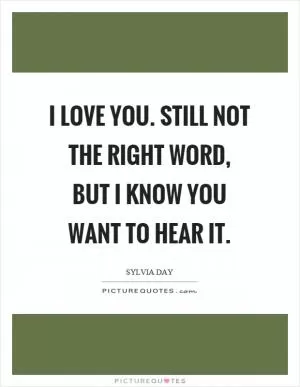 I love you. Still not the right word, but I know you want to hear it Picture Quote #1