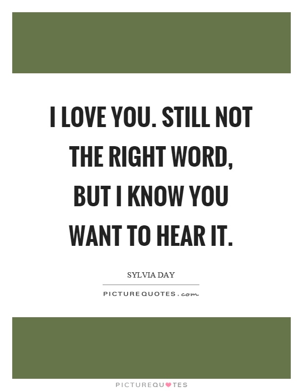 I love you. Still not the right word, but I know you want to hear it Picture Quote #1