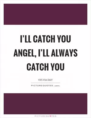 I’ll catch you angel, I’ll always catch you Picture Quote #1