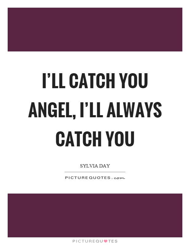 I'll catch you angel, I'll always catch you Picture Quote #1