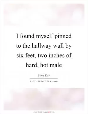 I found myself pinned to the hallway wall by six feet, two inches of hard, hot male Picture Quote #1