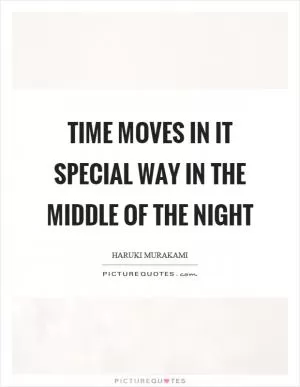 Time moves in it special way in the middle of the night Picture Quote #1