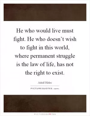 He who would live must fight. He who doesn’t wish to fight in this world, where permanent struggle is the law of life, has not the right to exist Picture Quote #1