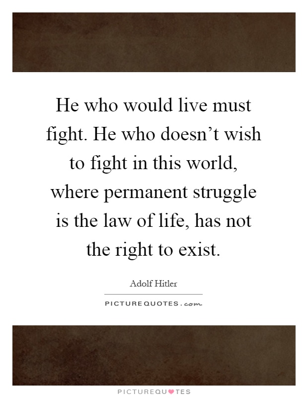 He who would live must fight. He who doesn't wish to fight in this world, where permanent struggle is the law of life, has not the right to exist Picture Quote #1