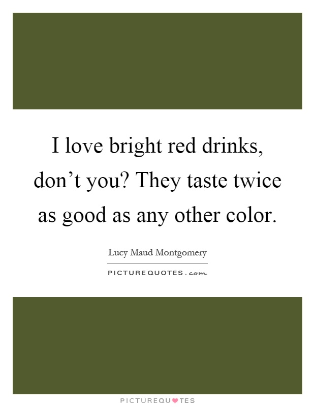 I love bright red drinks, don't you? They taste twice as good as any other color Picture Quote #1