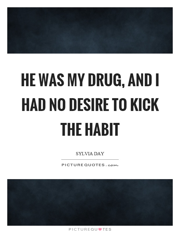 He was my drug, and I had no desire to kick the habit Picture Quote #1