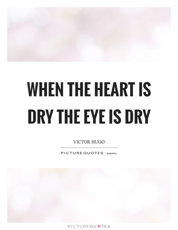When the heart is dry the eye is dry Picture Quote #1