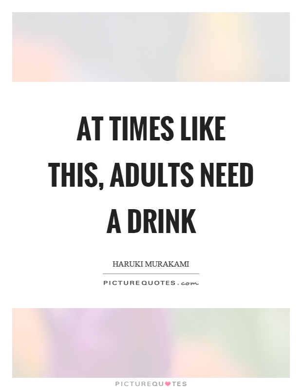 At times like this, adults need a drink Picture Quote #1