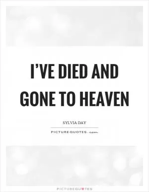 I’ve died and gone to heaven Picture Quote #1