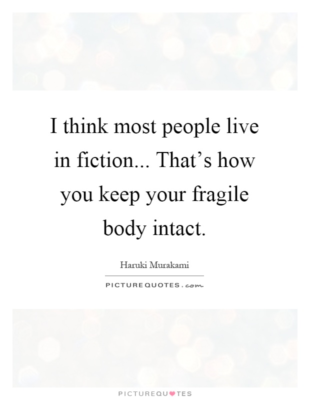 I think most people live in fiction... That's how you keep your fragile body intact Picture Quote #1