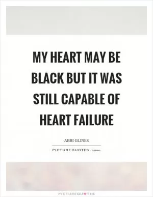 My heart may be black but it was still capable of heart failure Picture Quote #1