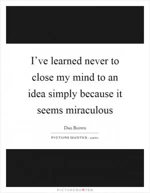I’ve learned never to close my mind to an idea simply because it seems miraculous Picture Quote #1