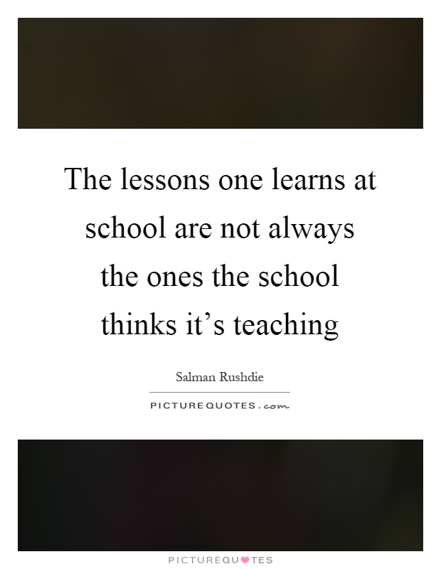 The lessons one learns at school are not always the ones the school thinks it's teaching Picture Quote #1