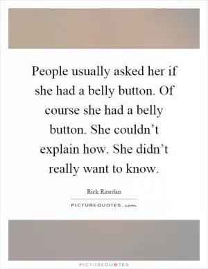 People usually asked her if she had a belly button. Of course she had a belly button. She couldn’t explain how. She didn’t really want to know Picture Quote #1