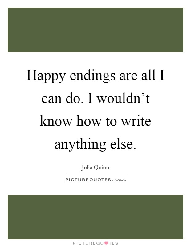Happy endings are all I can do. I wouldn't know how to write anything else Picture Quote #1