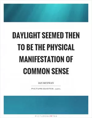 Daylight seemed then to be the physical manifestation of common sense Picture Quote #1