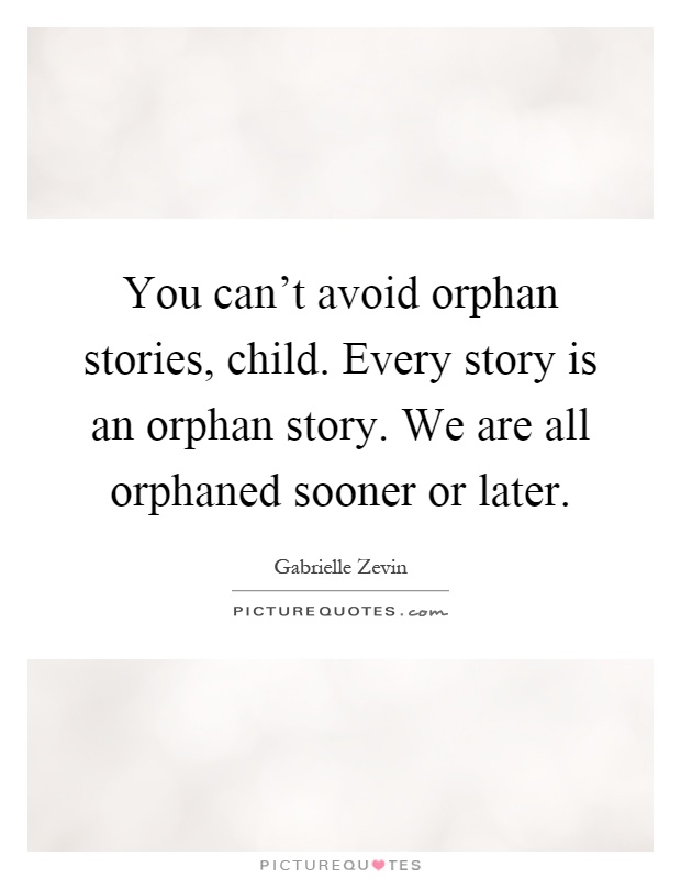 You can't avoid orphan stories, child. Every story is an orphan story. We are all orphaned sooner or later Picture Quote #1