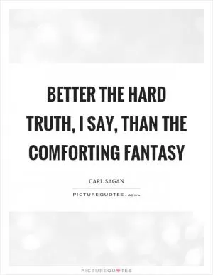 Better the hard truth, I say, than the comforting fantasy Picture Quote #1