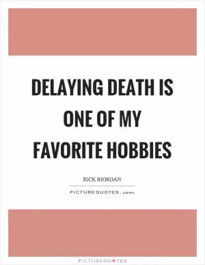 Delaying death is one of my favorite hobbies Picture Quote #1
