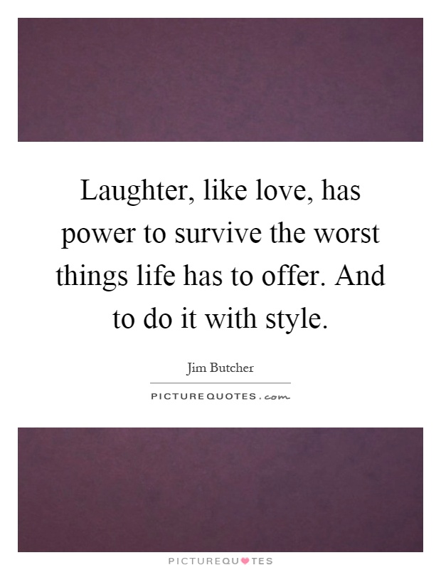 Laughter, like love, has power to survive the worst things life has to offer. And to do it with style Picture Quote #1