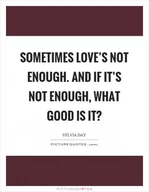 Sometimes love’s not enough. And if it’s not enough, what good is it? Picture Quote #1