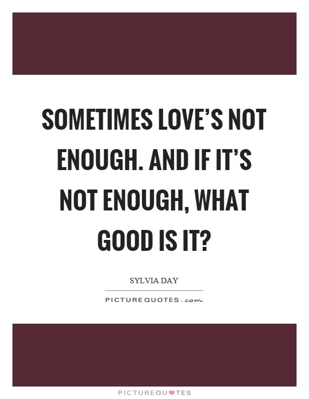 Sometimes love's not enough. And if it's not enough, what good is it? Picture Quote #1