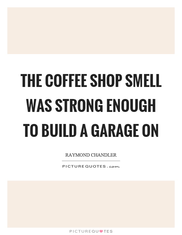 The coffee shop smell was strong enough to build a garage on Picture Quote #1