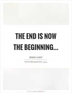 The end is now the beginning Picture Quote #1