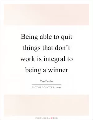 Being able to quit things that don’t work is integral to being a winner Picture Quote #1
