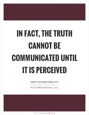 In fact, the truth cannot be communicated until it is perceived Picture Quote #1