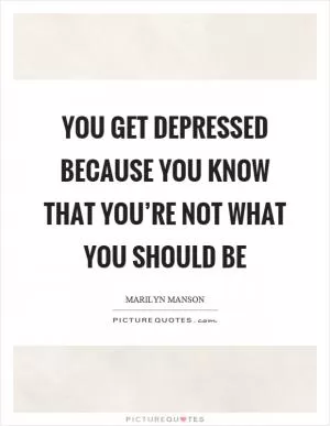 You get depressed because you know that you’re not what you should be Picture Quote #1
