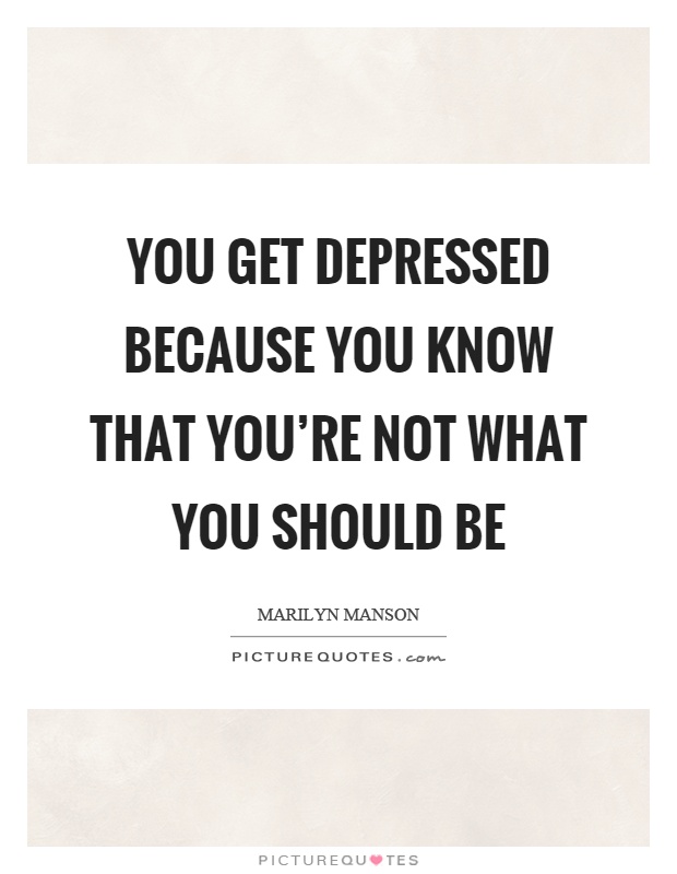 You get depressed because you know that you're not what you should be Picture Quote #1